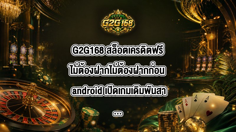 G2G168 สล็อตเครดิตฟรีไม่ต้องฝากไม่ต้องฝากก่อน android